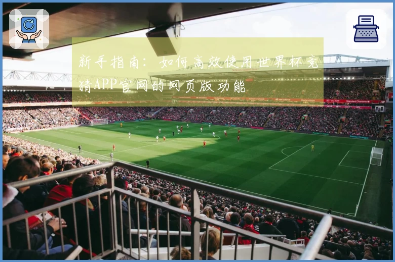 新手指南：如何高效使用世界杯竞猜APP官网的网页版功能
