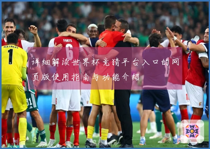 详细解读世界杯竞猜平台入口的网页版使用指南与功能介绍