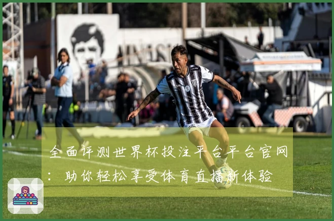全面评测世界杯投注平台平台官网：助你轻松享受体育直播新体验