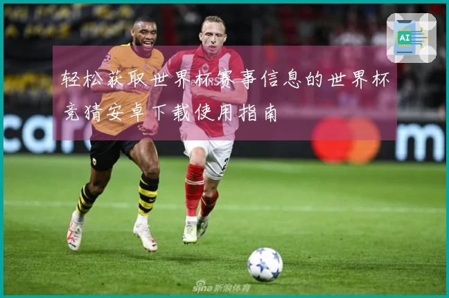 轻松获取世界杯赛事信息的世界杯竞猜安卓下载使用指南