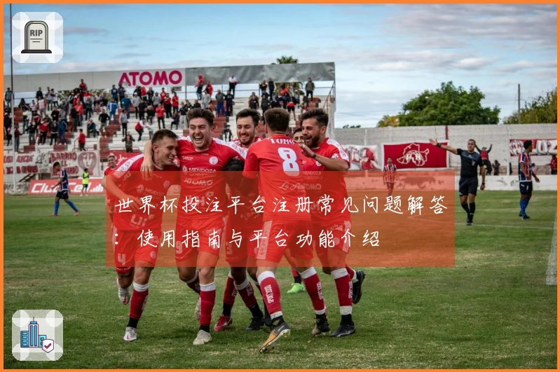 世界杯投注平台注册常见问题解答：使用指南与平台功能介绍