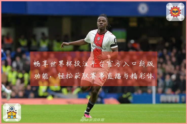 畅享世界杯投注平台官方入口新版功能，轻松获取赛事直播与精彩体验指南